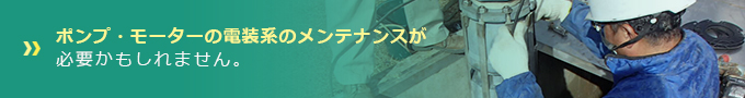 ポンプ・モーターの電装系のメンテナンスが必要かもしれません